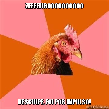 ZEEEEEIROOOOOOOOOO DESCULPE, FOI POR IMPULSO!