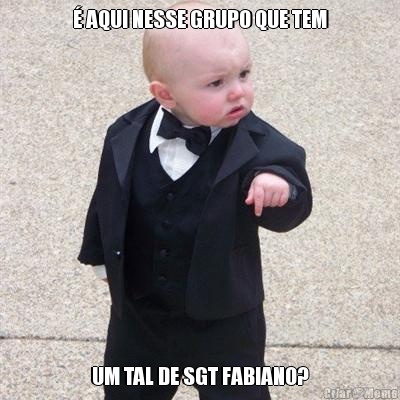 � AQUI NESSE GRUPO QUE TEM UM TAL DE SGT FABIANO?