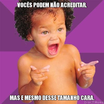 VOC�S PODEM N�O ACREDITAR, MAS E MESMO DESSE TAMANHO CARA.