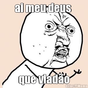 ai meu deus  que viad�o