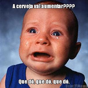 A cerveja vai aumentar???? Que d�, que d�, que d�.