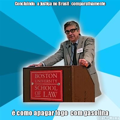 Concluindo,  a justi�a no Brasil , comparativamente � como apagar fogo  com gasolina