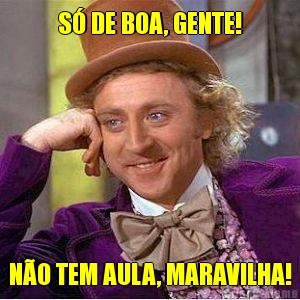 S� DE BOA, GENTE! N�O TEM AULA, MARAVILHA!