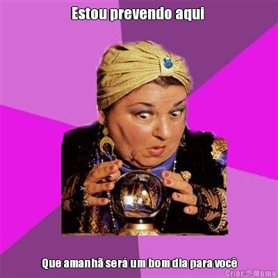 Estou prevendo aqui  Que amanh� ser� um bom dia para voc�