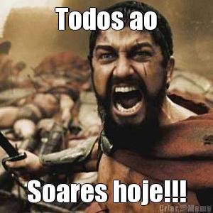 Todos ao Soares hoje!!!