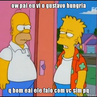 ow pai eu vi o gustavo hungria q bom eai ele falo com vc sim pq