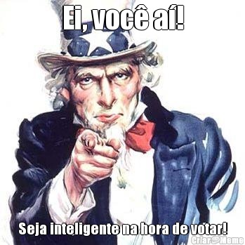 Ei, voc� a�! Seja inteligente na hora de votar!
