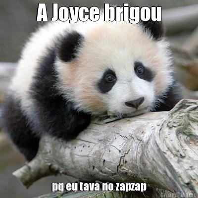 A Joyce brigou pq eu tava no zapzap