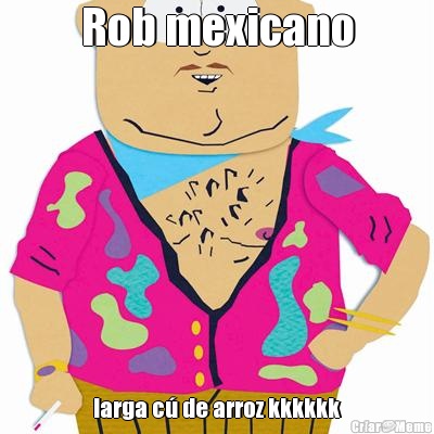 Rob mexicano larga c� de arroz kkkkkk
