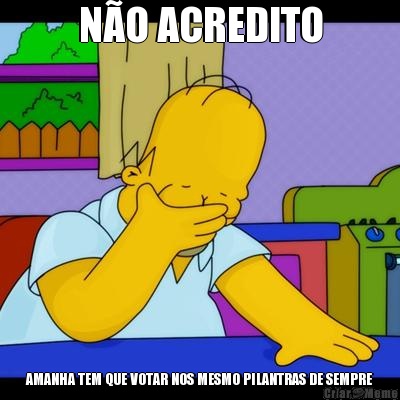 N�O ACREDITO AMANHA TEM QUE VOTAR NOS MESMO PILANTRAS DE SEMPRE