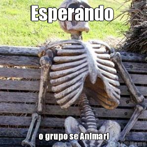 Esperando  o grupo se Animar!