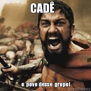 CAD�    o  povo desse  grupo!