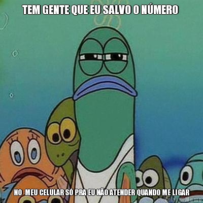 TEM GENTE QUE EU SALVO O N�MERO  NO  MEU CELULAR S� PRA EU N�O ATENDER QUANDO ME LIGAR