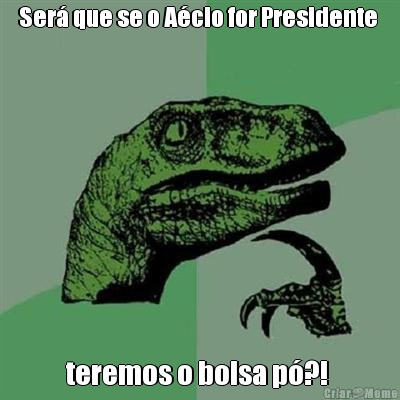 Ser� que se o A�cio for Presidente  teremos o bolsa p�?! 