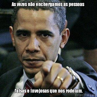 As vezes n�o enchergamos as pessoas   falsas e invejosas que nos rodeiam.