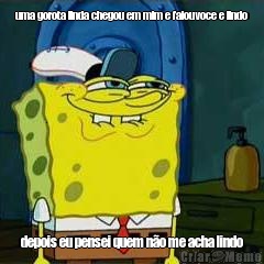 uma gorota linda chegou em mim e falouvoce e lindo depois eu pensei quem n�o me acha lindo