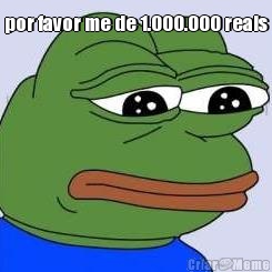 por favor me de 1.000.000 reais 
