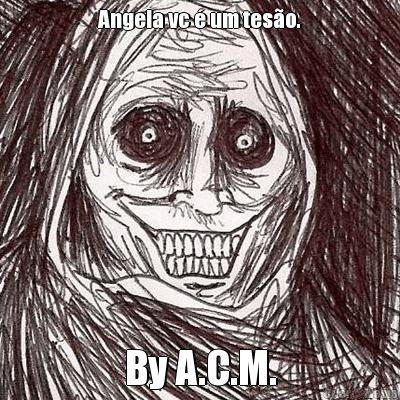Angela vc � um tes�o. By A.C.M.