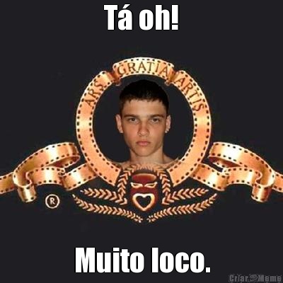T� oh! Muito loco.