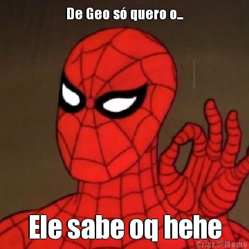 De Geo s� quero o... Ele sabe oq hehe