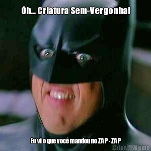 �h... Criatura Sem-Vergonha! Eu vi o que voc� mandou no ZAP - ZAP
