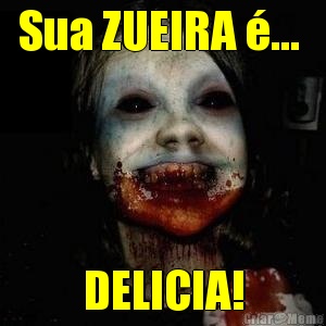 Sua ZUEIRA �...  DELICIA!