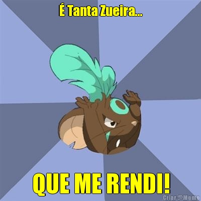 � Tanta Zueira... QUE ME RENDI!