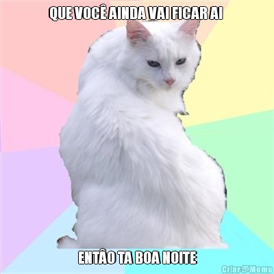 QUE VOC� AINDA VAI FICAR AI  ENT�O TA BOA NOITE