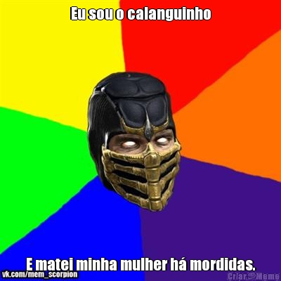 Eu sou o calanguinho E matei minha mulher h� mordidas.