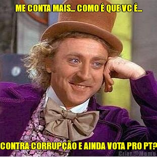 ME CONTA MAIS... COMO � QUE VC �... CONTRA CORRUP��O E AINDA VOTA PRO PT?