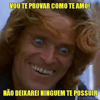 VOU TE PROVAR COMO TE AMO! N�O DEIXAREI NINGUEM TE POSSUIR