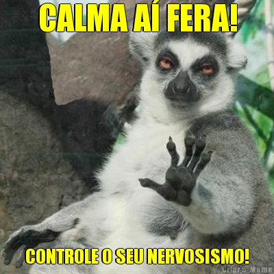 CALMA A� FERA! CONTROLE O SEU NERVOSISMO!