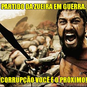PARTIDO DA ZUEIRA EM GUERRA: CORRUP��O VOC� � O PR�XIMO!