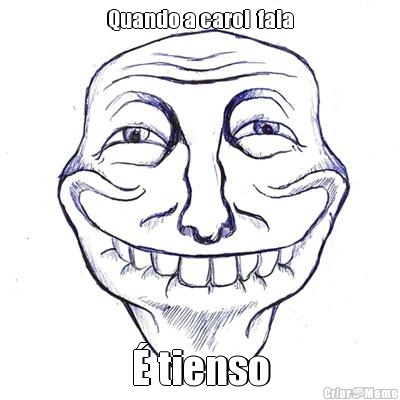 Quando a carol  fala � tienso