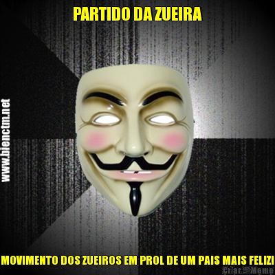 PARTIDO DA ZUEIRA MOVIMENTO DOS ZUEIROS EM PROL DE UM PAIS MAIS FELIZ!