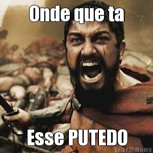 Onde que ta Esse PUTEDO