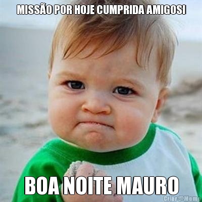 MISS�O POR HOJE CUMPRIDA AMIGOS! BOA NOITE MAURO