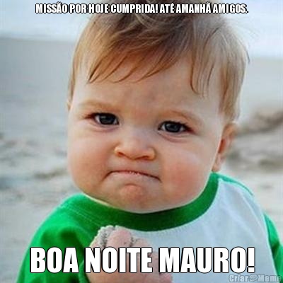 MISS�O POR HOJE CUMPRIDA! AT� AMANH� AMIGOS. BOA NOITE MAURO!