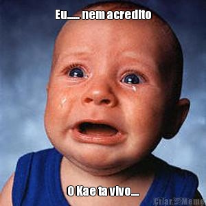 Eu...... nem acredito O Kae ta vivo....