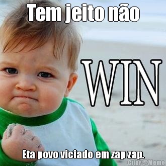 Tem jeito n�o Eta povo viciado em zap zap.