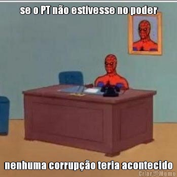 se o PT n�o estivesse no poder nenhuma corrup��o teria acontecido