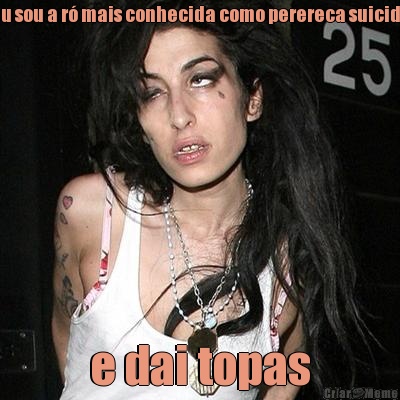 eu sou a r� mais conhecida como perereca suicida e dai topas