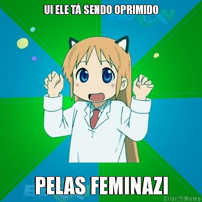 UI ELE T� SENDO OPRIMIDO PELAS FEMINAZI
