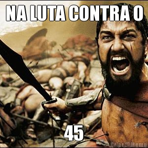 NA LUTA CONTRA O 45