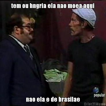 tem ou hngria ela nao moea aqui nao ela e de brasilae