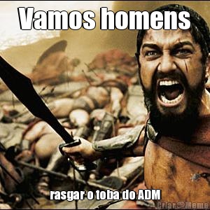 Vamos homens rasgar o toba do ADM