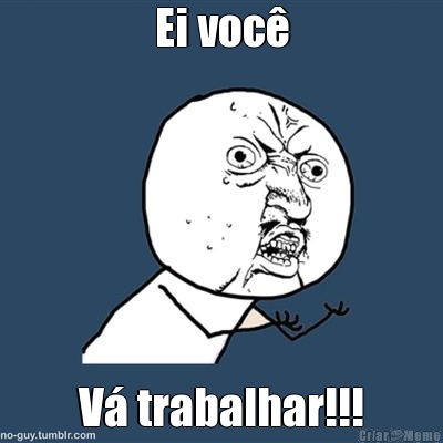 Ei voc� V� trabalhar!!!
