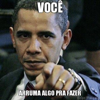 VOC� ARRUMA ALGO PRA FAZER