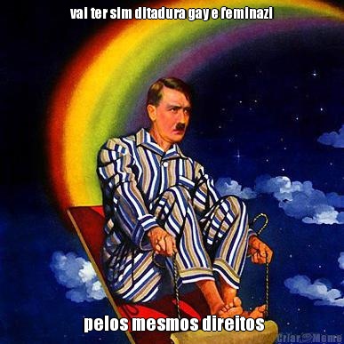 vai ter sim ditadura gay e feminazi  pelos mesmos direitos
