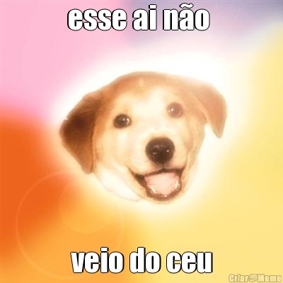 esse ai n�o  veio do ceu